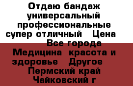 Отдаю бандаж универсальный профессиональные супер отличный › Цена ­ 900 - Все города Медицина, красота и здоровье » Другое   . Пермский край,Чайковский г.